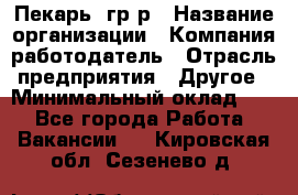 Пекарь– гр/р › Название организации ­ Компания-работодатель › Отрасль предприятия ­ Другое › Минимальный оклад ­ 1 - Все города Работа » Вакансии   . Кировская обл.,Сезенево д.